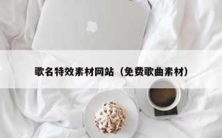 辽宁歌名特效素材网站（免费歌曲素材）